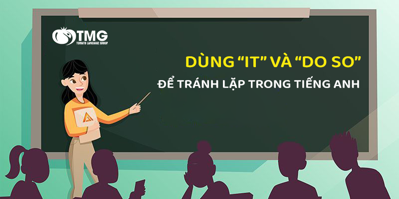 DÙNG “IT” VÀ “DO SO” ĐỂ TRÁNH LẶP TRONG TIẾNG ANH