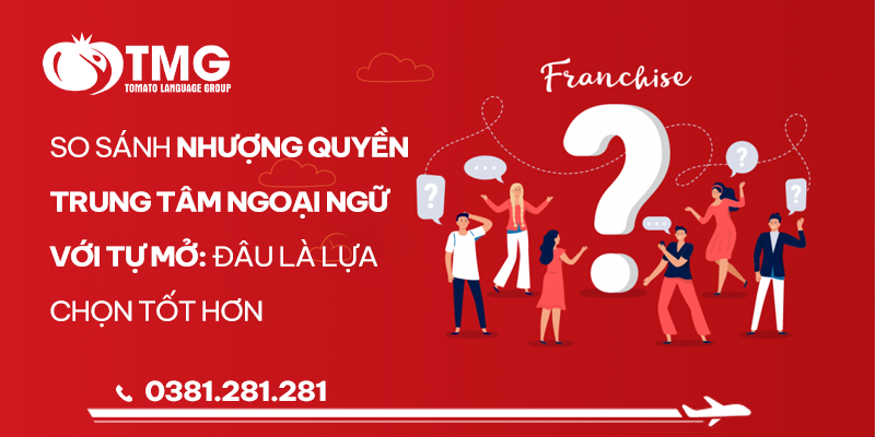 SO SÁNH NHƯỢNG QUYỀN TRUNG TÂM NGOẠI NGỮ VỚI TỰ MỞ TRUNG TÂM