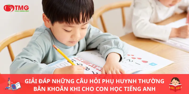 Giải đáp những câu hỏi phụ huynh thường băn khoăn khi cho con học tiếng Anh