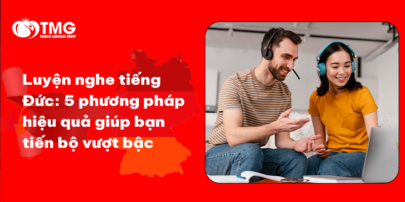 Luyện nghe tiếng Đức: 5 phương pháp hiệu quả giúp bạn tiến bộ vượt bậc