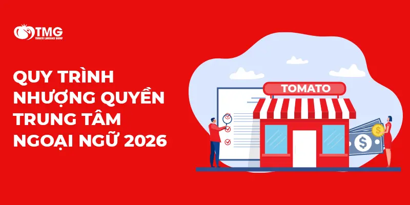 Quy trình nhượng quyền trung tâm ngoại ngữ 2026 cùng hệ thống Tomato