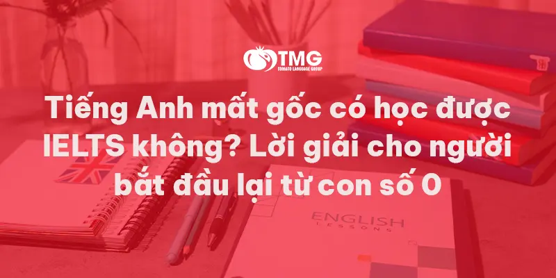Tiếng Anh mất gốc có học được IELTS không?